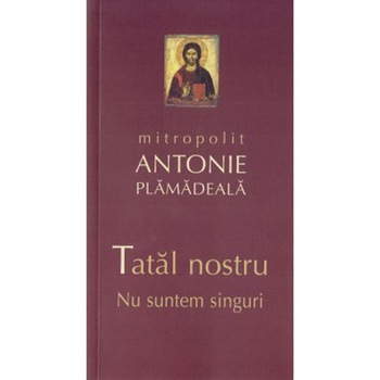 Tatal nostru. Nu suntem singuri - Mitrop. Antonie Plamadeala Tatal nostru. Nu suntem singuri - Mitrop. Antonie Plamadeala