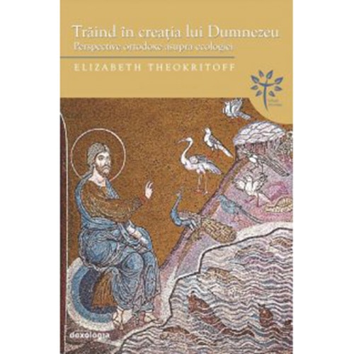 Traind in creatia lui Dumnezeu. Perspective ortodoxe asupra ecologiei - Theokritoff, Elizabeth