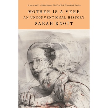 Mother Is a Verb: An Unconventional History - Sarah Knott Mother Is a Verb: An Unconventional History - Sarah Knott