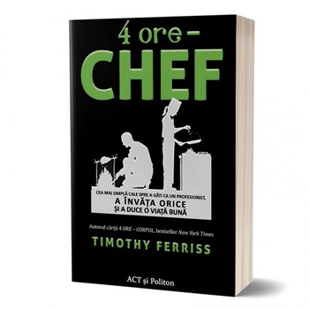 4 ORE – Chef. Cea mai simpla cale spre a gati ca un profesionist, a invata orice si a duce o viata buna, Timothy Ferriss 4 ORE – Chef. Cea mai simpla cale spre a gati ca un profesionist, a invata orice si a duce o viata buna, Timothy Ferriss