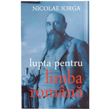 Lupta pentru limba romana - Nicolae Iorga Lupta pentru limba romana - Nicolae Iorga