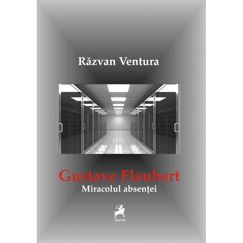Miracolul absentei. Gustave Flaubert - Razvan Ventura