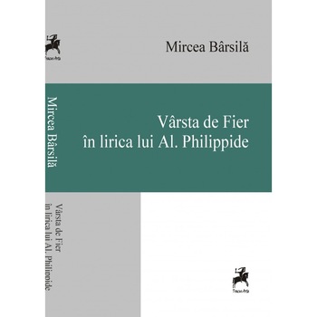 Varsta de Fier in lirica lui Al. Philippide - Mircea Barsila Varsta de Fier in lirica lui Al. Philippide - Mircea Barsila