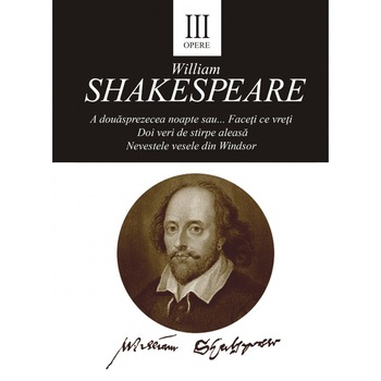 Opere III - A dousprezece noaptea sau...Faceti ce vreti. Doi veri de stirpe aleasa. Nevestele vesele din Winsdsor - William Shakespare Opere III - A dousprezece noaptea sau...Faceti ce vreti. Doi veri de stirpe aleasa. Nevestele vesele din Winsdsor - William Shakespare
