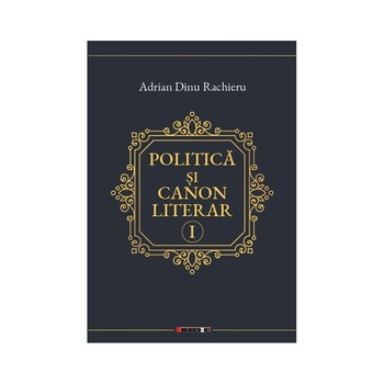Politica si canon literar Volumul I - Adrian Dinu Rachieru Politica si canon literar Volumul I - Adrian Dinu Rachieru