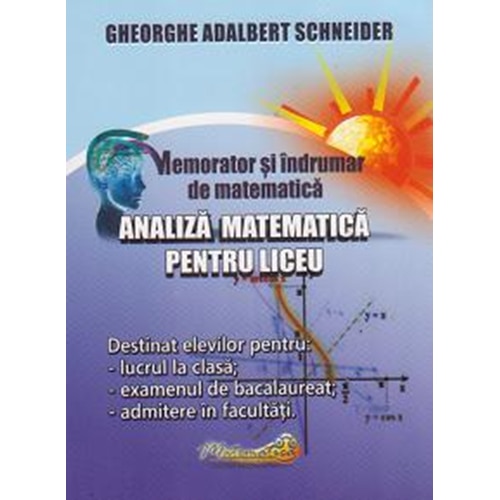 Memorator si Indrumar de Matematica - Analiza Matematica pentru Liceu - Gheorghe-Adalbert Schneider