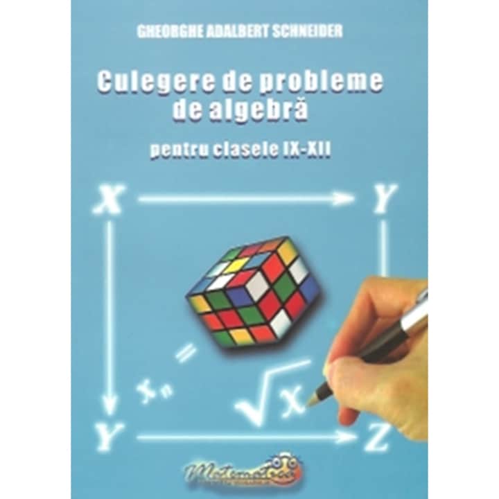 Culegere de Probleme de Algebra pentru Clasele IX - XII - Gheorghe-Adalbert Schneider