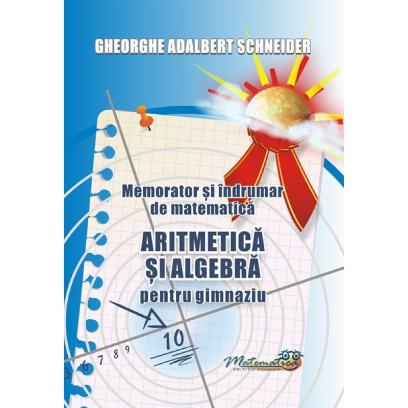 Memorator si Indrumar de Matematica - Aritmetica si Algebra pentru Gimnaziu - Gheorghe-Adalbert Schneider