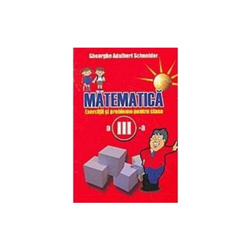 Matematica – Exercitii si Probleme pentru Clasa A III-A - Gheorghe-Adalbert Schneider