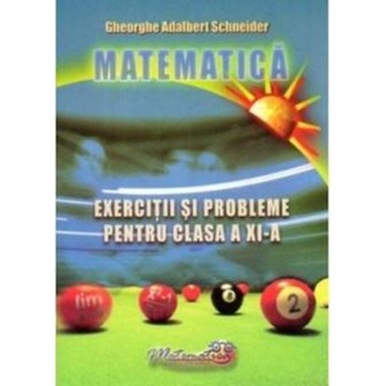 Matematica – Exercitii si Probleme pentru Clasa A XI - A - Gheorghe-Adalbert Schneider Matematica – Exercitii si Probleme pentru Clasa A XI - A - Gheorghe-Adalbert Schneider