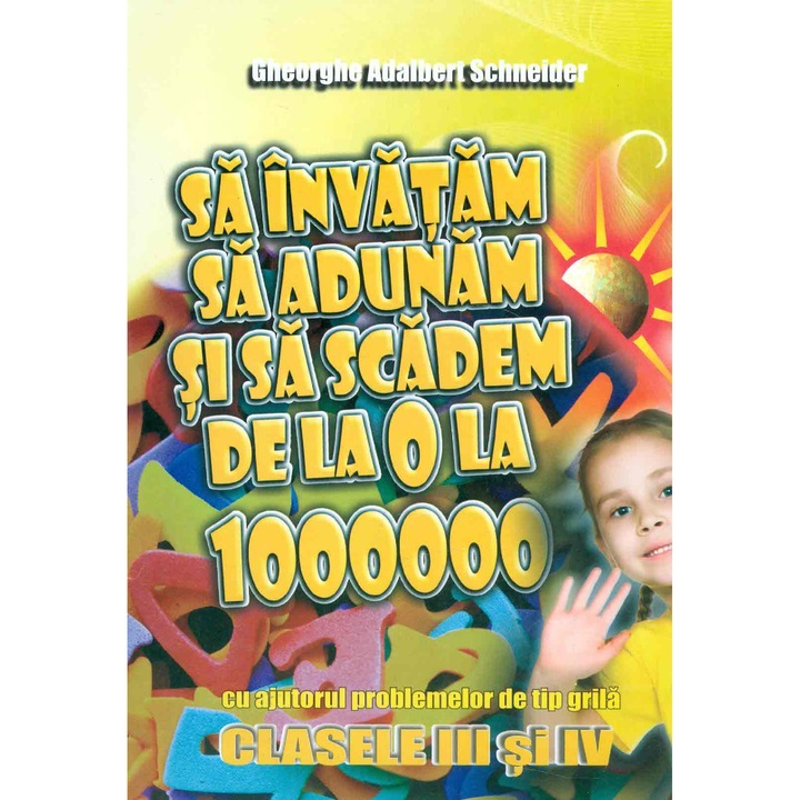 Sa invatam sa Adunam si sa scadem de La 0 La 1 000 000, Cu Ajutorul Problemelor de Tip Grila – Clasele III si IV - Gheorghe-Adalbert Schneider