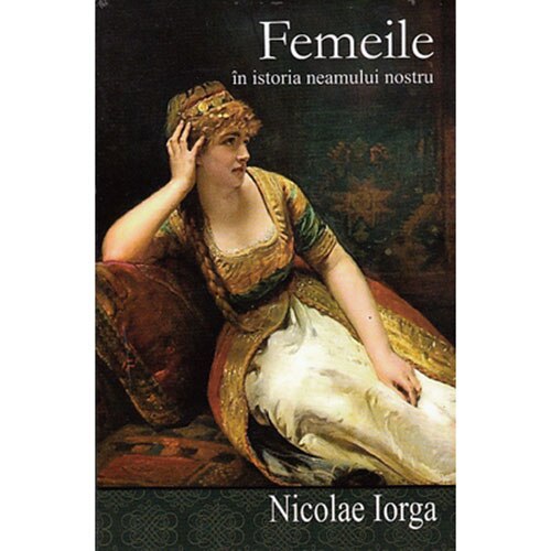 Femeile in Istoria Neamului Nostru - Nicolae Iorga