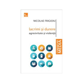 Lacrimi si Durere. Agresivitate si Violenta - Nicolae Frigioiu Lacrimi si Durere. Agresivitate si Violenta - Nicolae Frigioiu