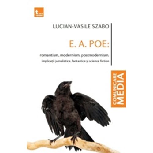 E.A.Poe: Romantism, Modernism, Postmodernism. Implicatii Jurnalistice, Fantastice si Science Fiction - Vasile Szabo
