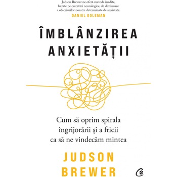Imblanzirea anxietatii. Cum sa oprim spirala ingrijorarii si a fricii ca sa ne vindecam mintea, Judson Brewer Imblanzirea anxietatii. Cum sa oprim spirala ingrijorarii si a fricii ca sa ne vindecam mintea, Judson Brewer