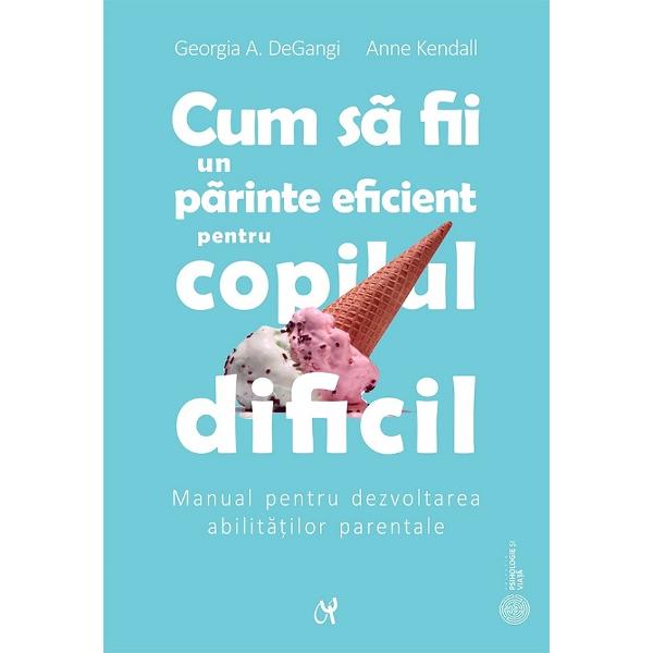 Cum sa fii un parinte eficient pentru copilul dificil - Georgia A. DeGangi, Anne Kendall
