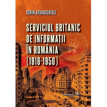Serviciul britanic de informatii in Romania (1916-1950) - Sorin Aparaschivei Serviciul britanic de informatii in Romania (1916-1950) - Sorin Aparaschivei