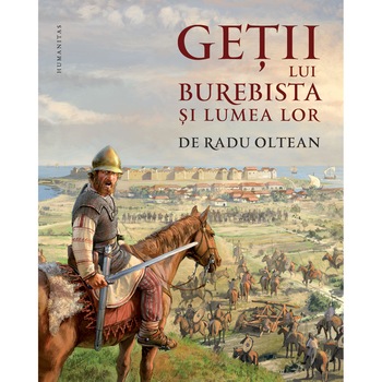 Getii lui Burebista in lumea lor, Radu Oltean Getii lui Burebista in lumea lor, Radu Oltean