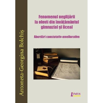 Fenomenul neglijarii la elevii din invatamantul gimnazial si liceal - Antoneta-Georgina Bolchis Fenomenul neglijarii la elevii din invatamantul gimnazial si liceal - Antoneta-Georgina Bolchis