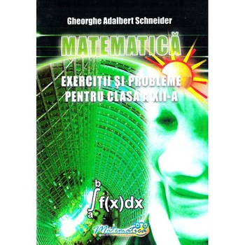 Matematica - Clasa 12 - Exercitii si probleme - Gheorghe Adalbert Schneider Matematica - Clasa 12 - Exercitii si probleme - Gheorghe Adalbert Schneider