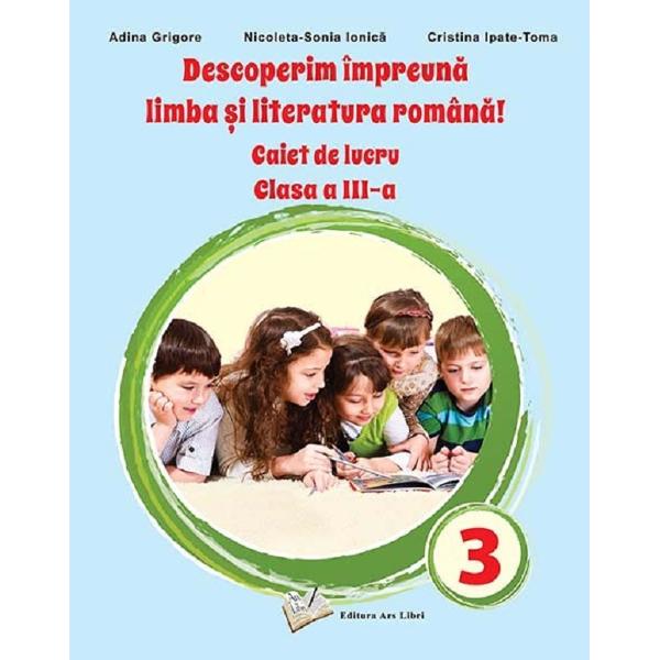 Descoperim impreuna limba si literatura romana - Clasa 3 - Caiet de lucru - Adina Grigore, Nicoleta-Sonia Ionica, Cristina Ipate Toma