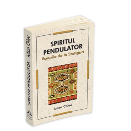 Spiritul pendulator. Eseurile de La Stuttgart - Iulian Chivu