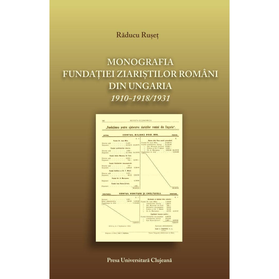 Monografia fundatiei ziaristilor romani din Ungaria 1910-1918/1931, Raducu Ruset
