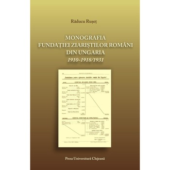 Monografia fundatiei ziaristilor romani din Ungaria 1910-1918/1931, Raducu Ruset Monografia fundatiei ziaristilor romani din Ungaria 1910-1918/1931, Raducu Ruset
