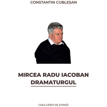 Mircea Radu Iacoban. Dramaturgul, Constantin Cublesan Mircea Radu Iacoban. Dramaturgul, Constantin Cublesan