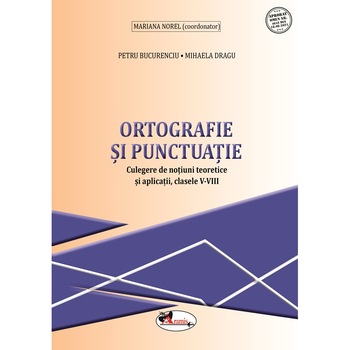 Ortografie si punctuatie - culegere de notiuni teoretice si aplicatii clasa V-VIII, Petru Bucurenciu, Mihaela Dragu Ortografie si punctuatie - culegere de notiuni teoretice si aplicatii clasa V-VIII, Petru Bucurenciu, Mihaela Dragu