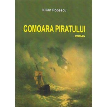 Comoara piratului. Roman, Iulian Popescu Comoara piratului. Roman, Iulian Popescu
