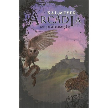 Arcadia se prabuseste. Volumul III, Kai Meyer Arcadia se prabuseste. Volumul III, Kai Meyer