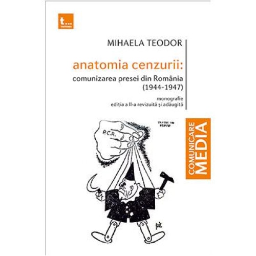Anatomia cenzurii: comunizarea presei din Romania (1944-1947). Monografie. Editia a II-a revizuita si adaugita, Mihaela Teodor