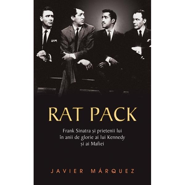 Rat Pack - Frank Sinatra si prietenii lui in anii de glorie ai lui Kenedy si ai Mafiei - Javier Marquez