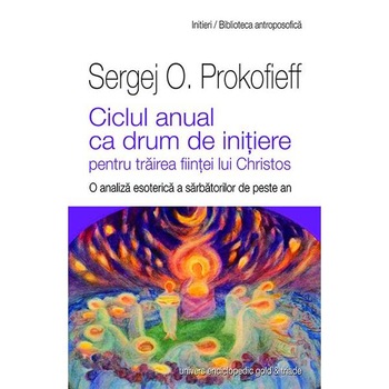 Ciclul anual ca drum de initiere - Sergej O. Prokofieff Ciclul anual ca drum de initiere - Sergej O. Prokofieff