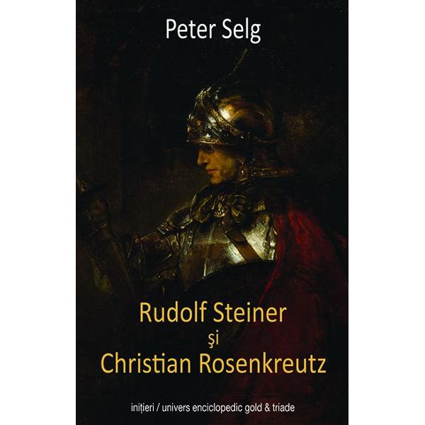 Rudolf Steiner si Christian Rosenkreutz - Peter Selg