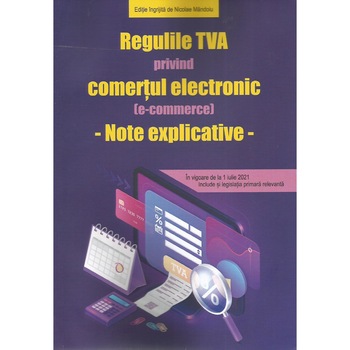 Regulile TVA privind comertul electronic (in vigoare de la 01.07.2021). Note explicative, Nicolae Mandoiu Regulile TVA privind comertul electronic (in vigoare de la 01.07.2021). Note explicative, Nicolae Mandoiu