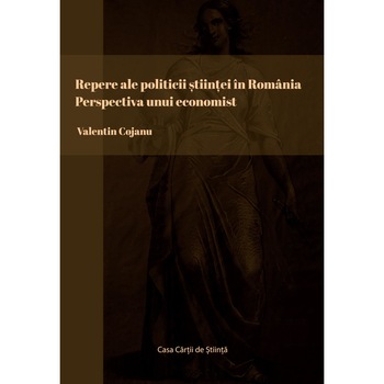 Repere ale politicii stiintei in Romania. Perspectiva unui economist, Valentin Cojanu Repere ale politicii stiintei in Romania. Perspectiva unui economist, Valentin Cojanu