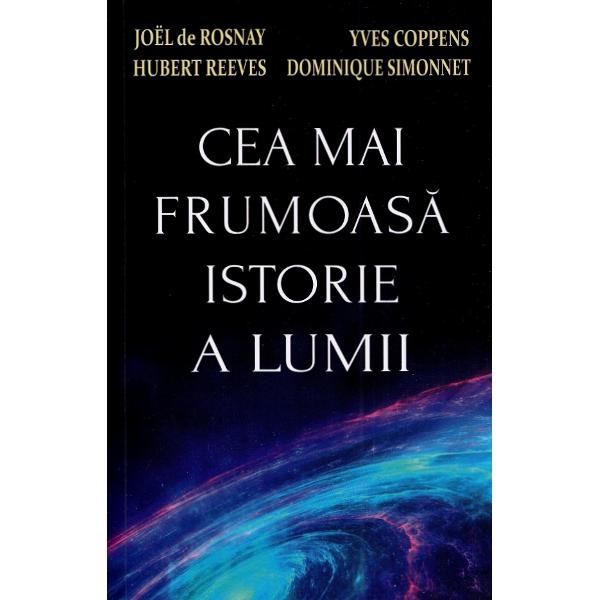 Cea mai frumoasa istorie a lumii - Joel de Rosnay, Yves Coppens, Hubert Reeves, Dominique Simonnet