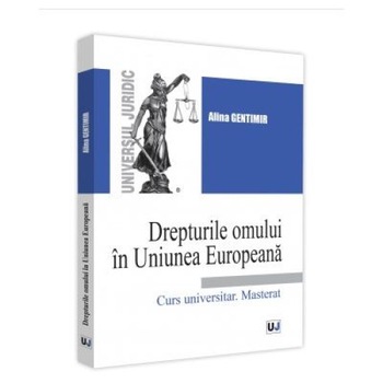 Drepturile omului in Uniunea Europeana. Curs universitar. Masterat, Alina Gentimir Drepturile omului in Uniunea Europeana. Curs universitar. Masterat, Alina Gentimir