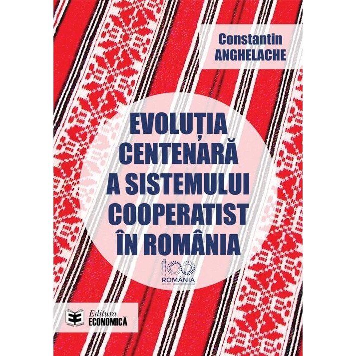 Evolutia centenara a sistemului cooperatist in Romania / The centennial evolution of the cooperatives system in Romania, Constantin Anghelache