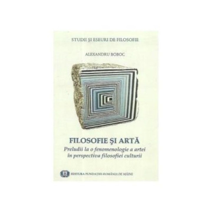 Filosofie si arta. Preludii la o fenomenologie a artei in perspectiva filosofiei culturii, Alexandru Boboc