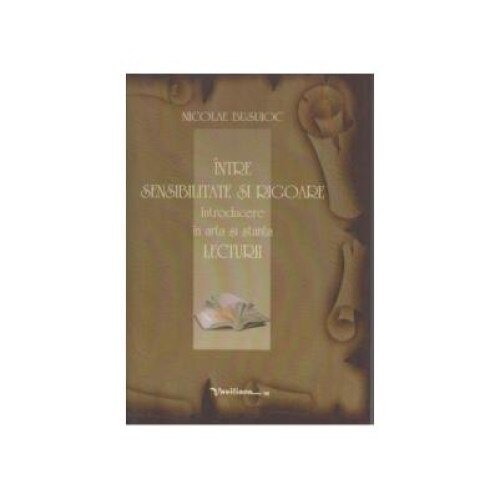 Intre sensibilitate si rigoare. Introducere in arta si stiinta lecturii, Nicolae Busuioc