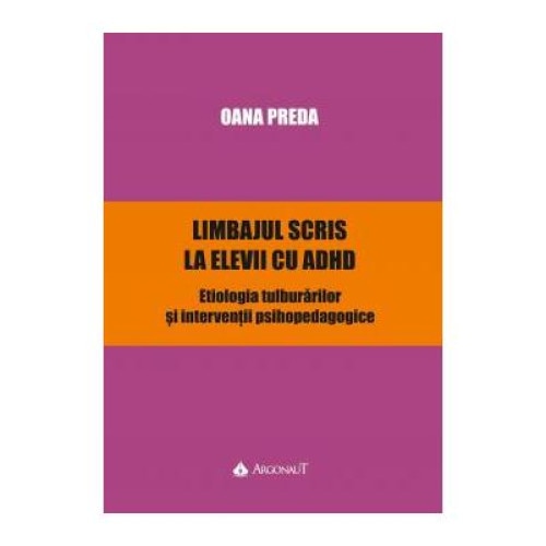 Limbajul scris la elevii cu ADHD. Etiologia tulburarilor si interventii psihopedagogice, Oana Preda
