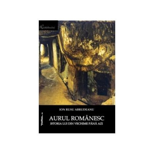 Aurul romanesc. Istoria lui din vechime pana azi