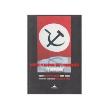 Cultul personalitatii comuniste in Romania (Epoca stalinist/dejista:1944-1965). Documente originale din Cancelaria CC al PCR, Mircea Colosenco Cultul personalitatii comuniste in Romania (Epoca stalinist/dejista:1944-1965). Documente originale din Cancelaria CC al PCR, Mircea Colosenco
