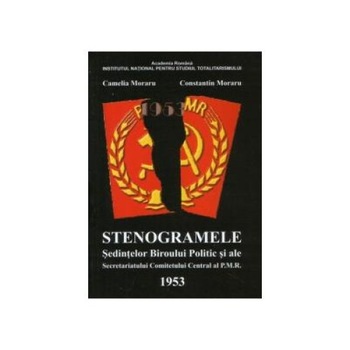 Stenogramele Sedintelor Biroului Politic si ale Secretariatului Comitetului Central al P.M.R, Constantin Moraru Stenogramele Sedintelor Biroului Politic si ale Secretariatului Comitetului Central al P.M.R, Constantin Moraru