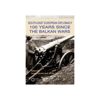 South-East European Diplomacy. 100 Years Since the Balkan Wars, Ionut Cojocaru South-East European Diplomacy. 100 Years Since the Balkan Wars, Ionut Cojocaru