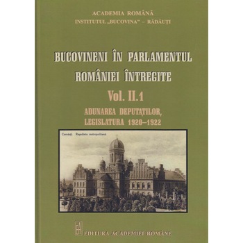 Bucovineni in Parlamentul Romaniei intregite Vol. II.1 - Adunarea deputatilor, legislatura 1920-1922 Bucovineni in Parlamentul Romaniei intregite Vol. II.1 - Adunarea deputatilor, legislatura 1920-1922