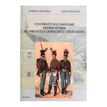 Contributii documentare privind istoria regimentului graniceresc nasaudean, Ioan Bolovan Contributii documentare privind istoria regimentului graniceresc nasaudean, Ioan Bolovan